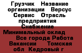 Грузчик › Название организации ­ Версус Сервис › Отрасль предприятия ­ Снабжение › Минимальный оклад ­ 25 000 - Все города Работа » Вакансии   . Томская обл.,Кедровый г.